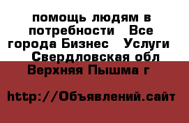 помощь людям в потребности - Все города Бизнес » Услуги   . Свердловская обл.,Верхняя Пышма г.